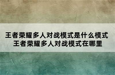 王者荣耀多人对战模式是什么模式 王者荣耀多人对战模式在哪里